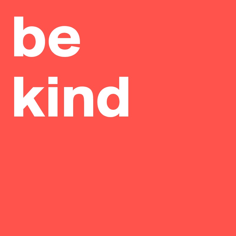 be
kind