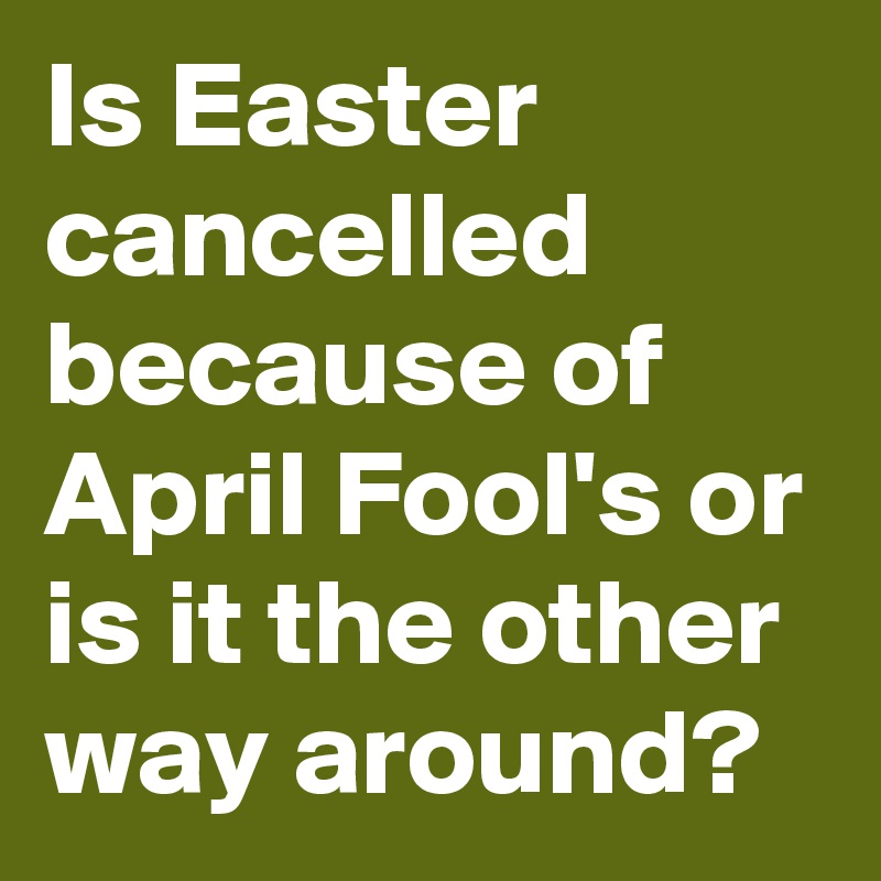 Is Easter cancelled because of April Fool's or is it the other way around?