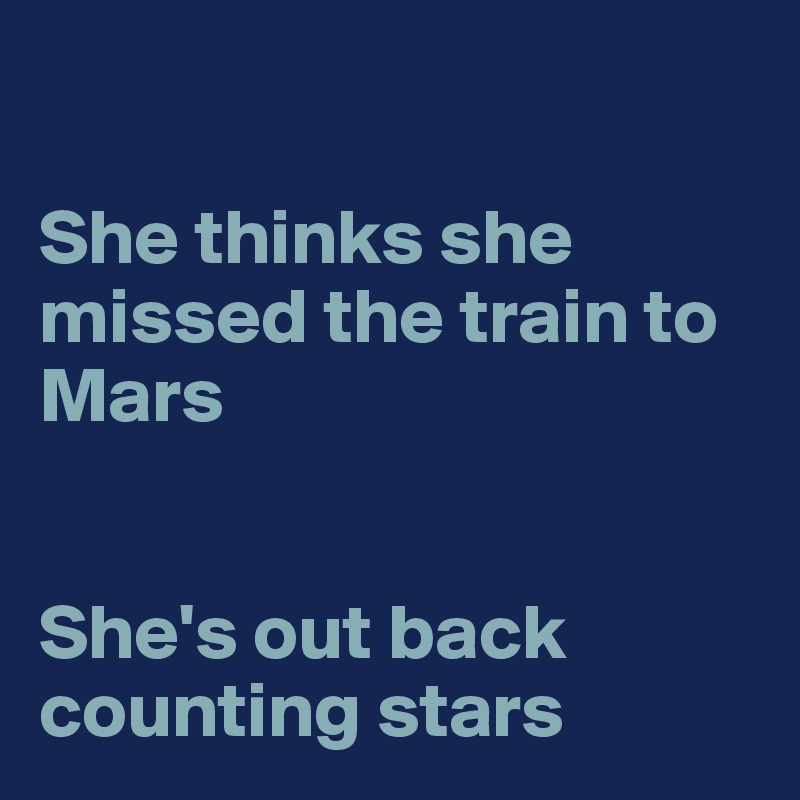 

She thinks she missed the train to Mars


She's out back counting stars