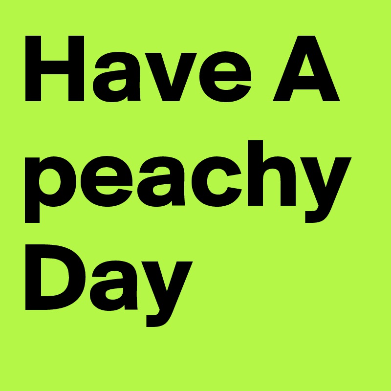 Have A peachy Day 