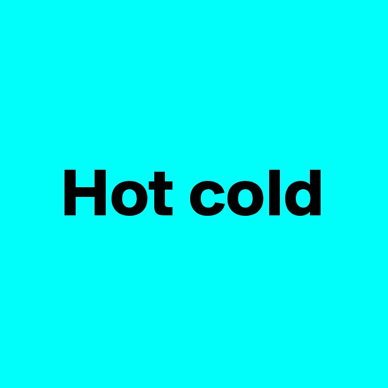 

   Hot cold

