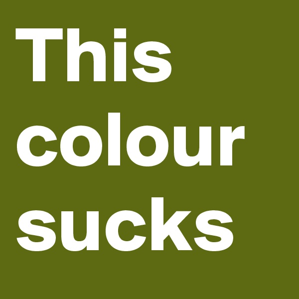 This colour sucks