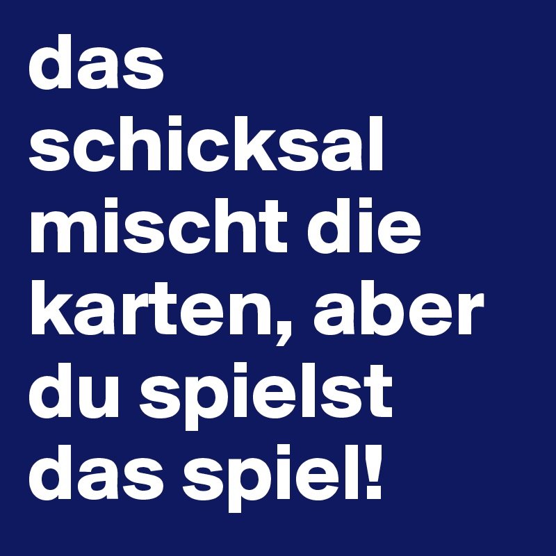 das schicksal mischt die karten, aber du spielst das spiel! Post by