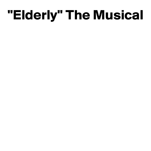 "Elderly" The Musical







