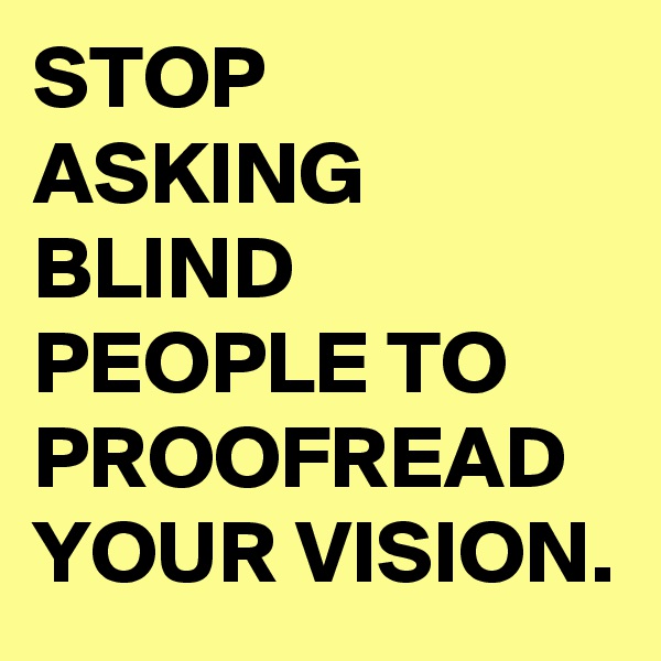 STOP ASKING BLIND PEOPLE TO PROOFREAD YOUR VISION.