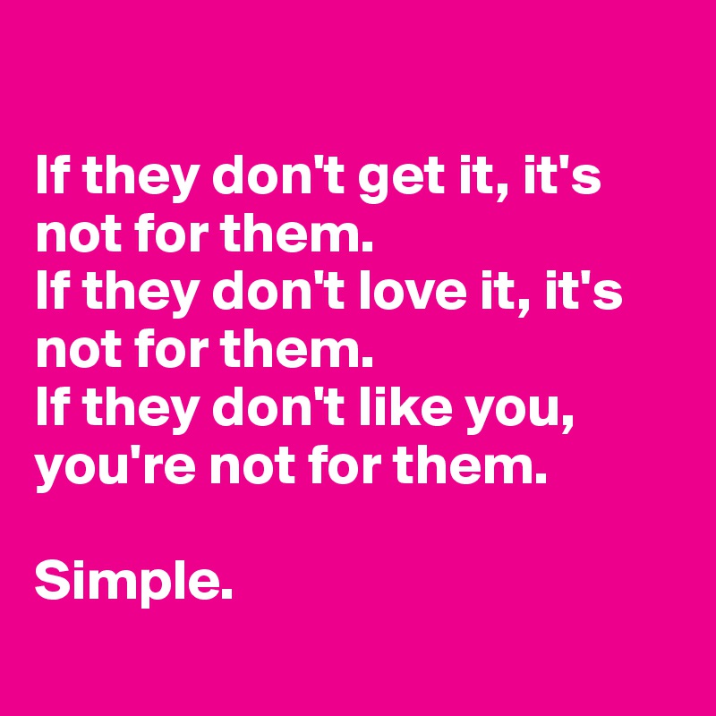 

If they don't get it, it's not for them.
If they don't love it, it's not for them.
If they don't like you, you're not for them.

Simple.
