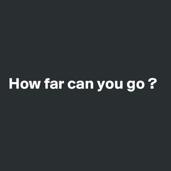 



How far can you go ?




