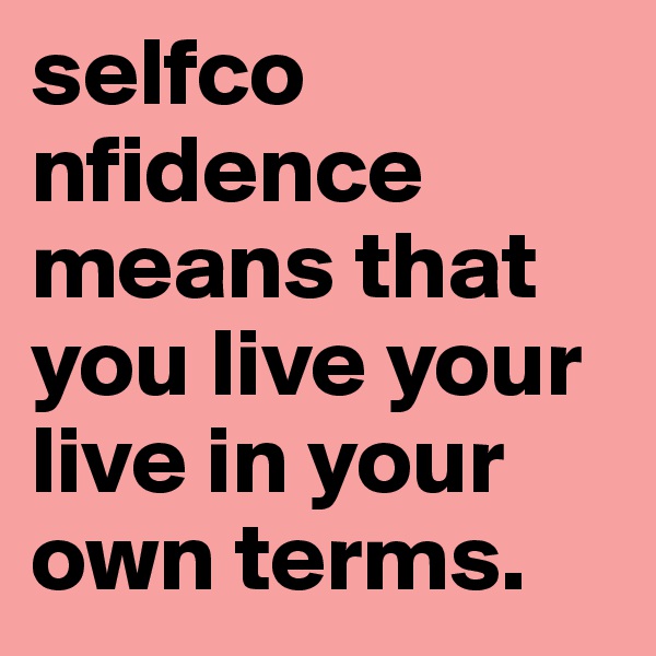 selfco nfidence means that you live your live in your own terms.   