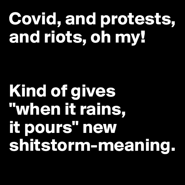 Covid, and protests, and riots, oh my!


Kind of gives 
"when it rains, 
it pours" new shitstorm-meaning.