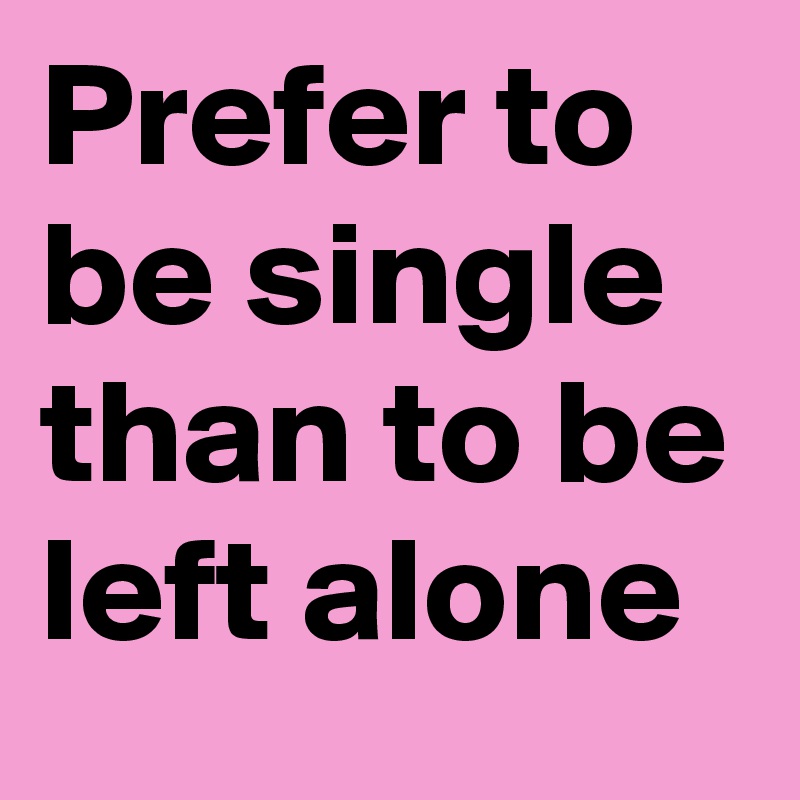 Prefer to be single than to be left alone