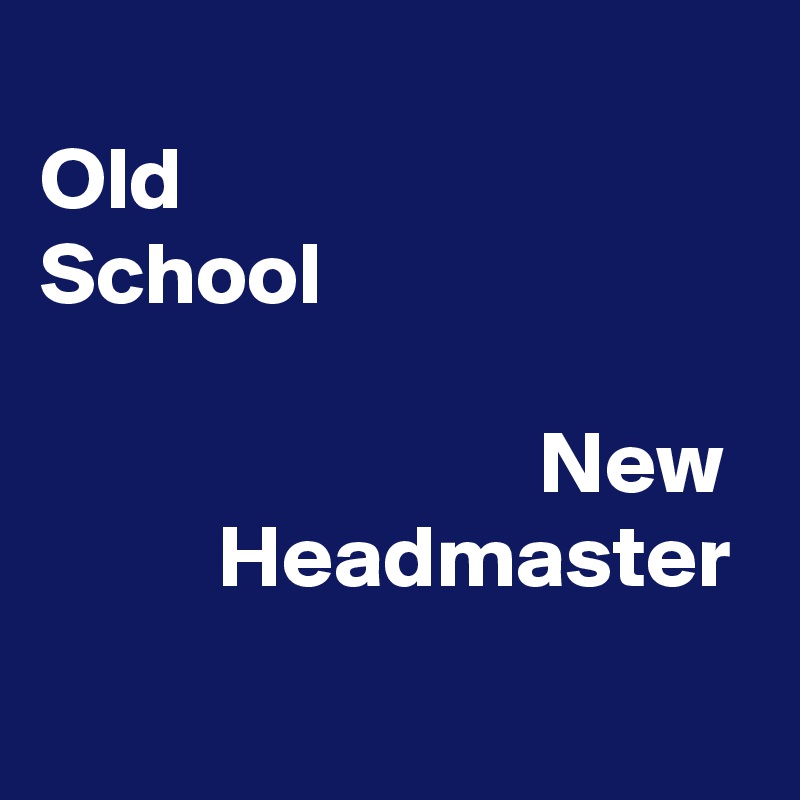
Old 
School
                  
                            New 
          Headmaster
