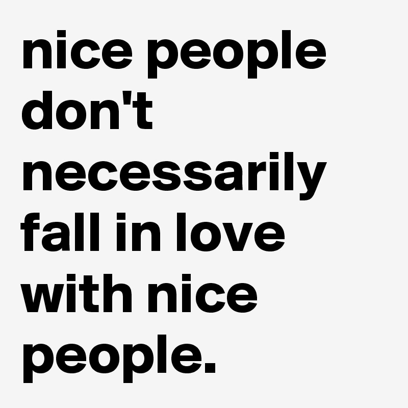 nice people don't necessarily fall in love with nice people.