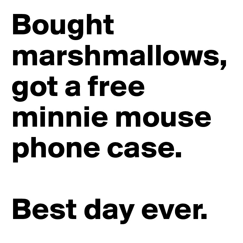 Bought marshmallows, got a free minnie mouse phone case.

Best day ever.