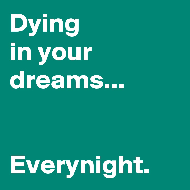 Dying 
in your dreams...


Everynight.