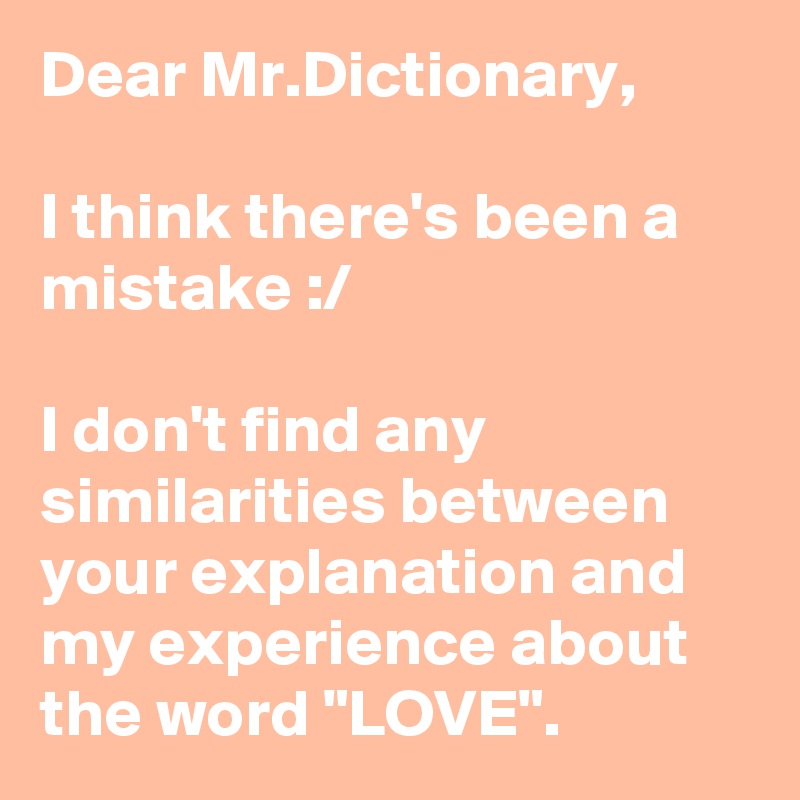 Dear Mr.Dictionary,

I think there's been a mistake :/

I don't find any similarities between your explanation and my experience about the word "LOVE".