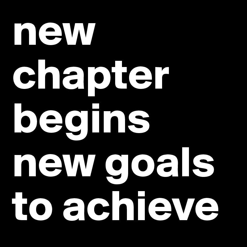 new chapter begins new goals to achieve