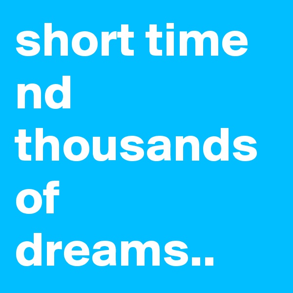 short time nd thousands of dreams.. 
