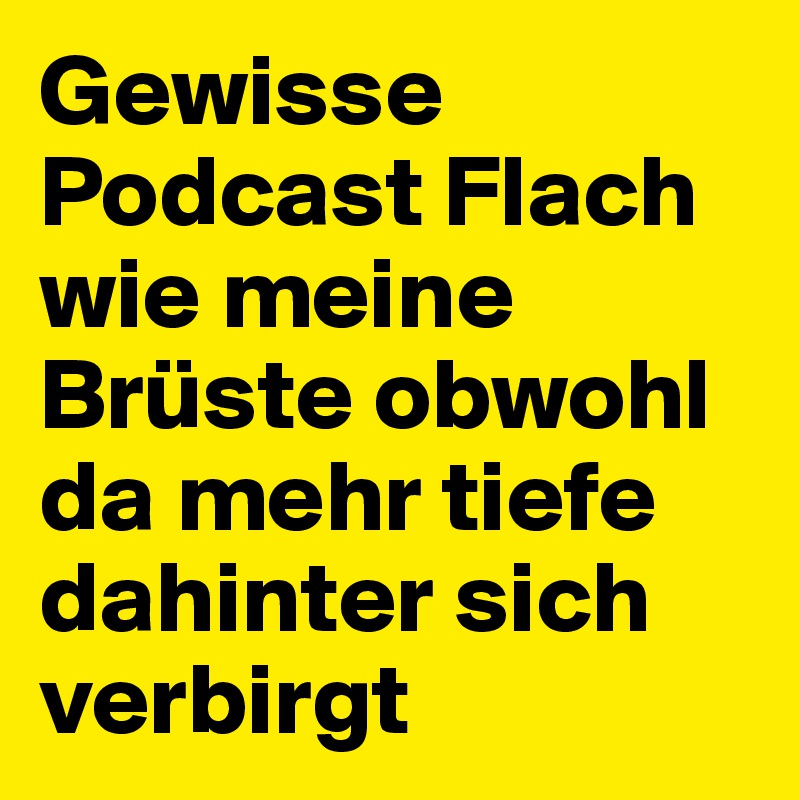 Gewisse Podcast Flach wie meine Brüste obwohl da mehr tiefe dahinter sich verbirgt