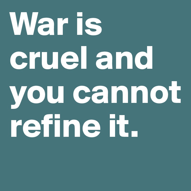 War is cruel and you cannot refine it.