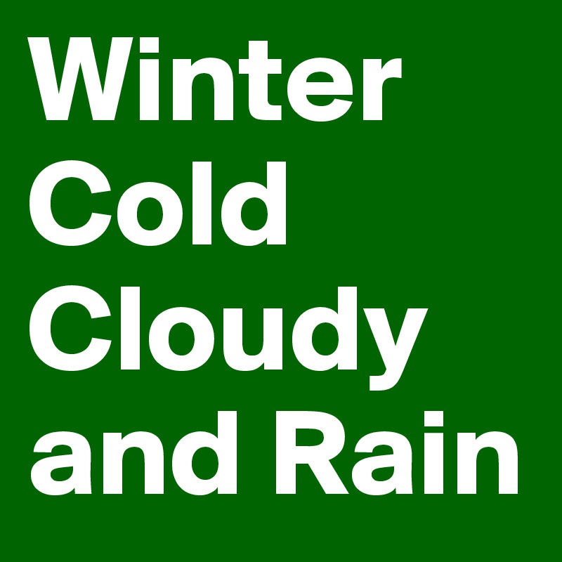 Winter  Cold
Cloudy and Rain