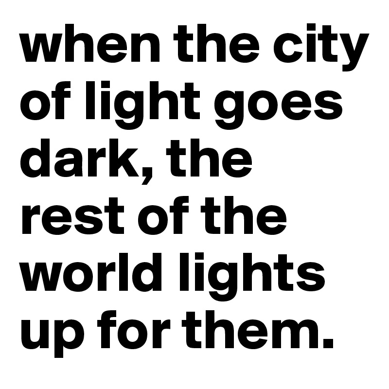 when the city of light goes dark, the rest of the world lights up for them.