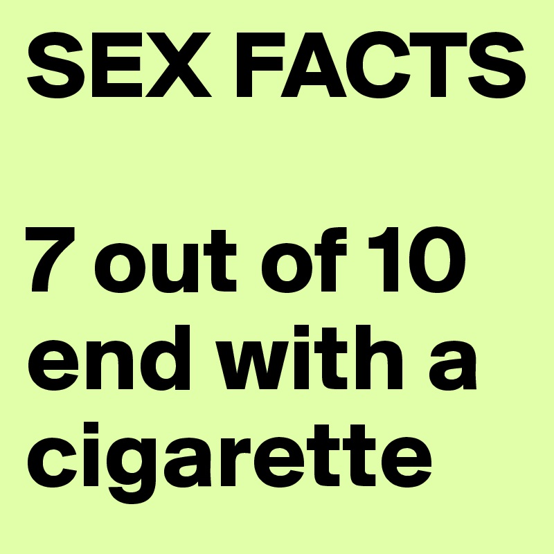 SEX FACTS 

7 out of 10 end with a cigarette