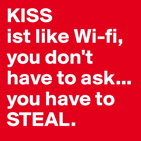 KISS 
ist like Wi-fi, you don't have to ask...
you have to STEAL.