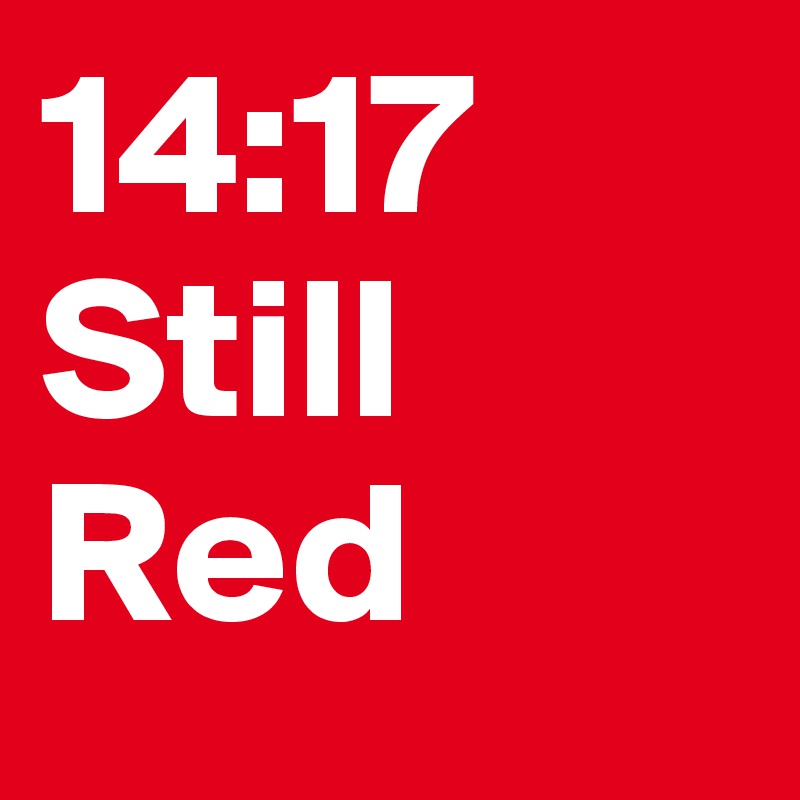 14:17
Still Red