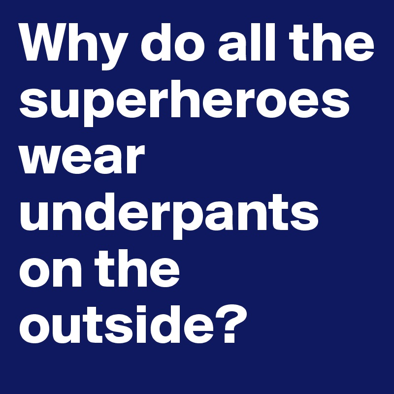 Why do all the superheroes wear underpants on the outside?