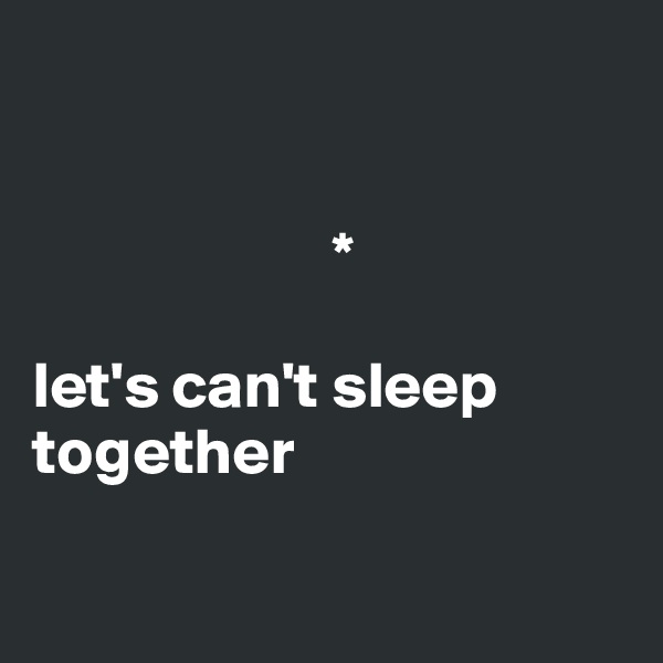 


                       *

let's can't sleep together

