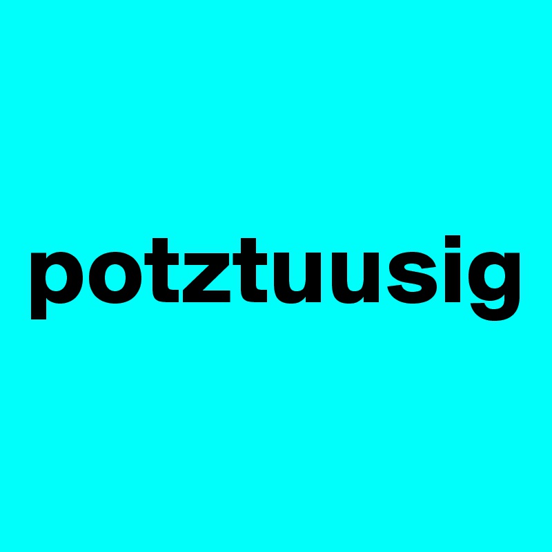 

potztuusig

