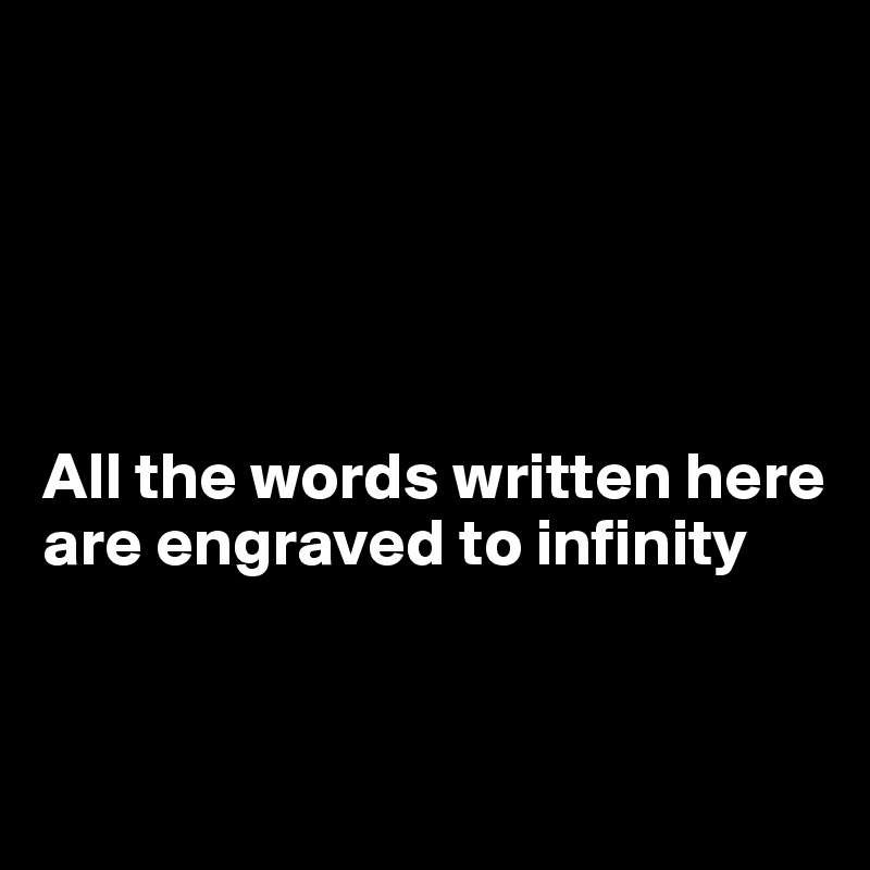 





All the words written here are engraved to infinity


