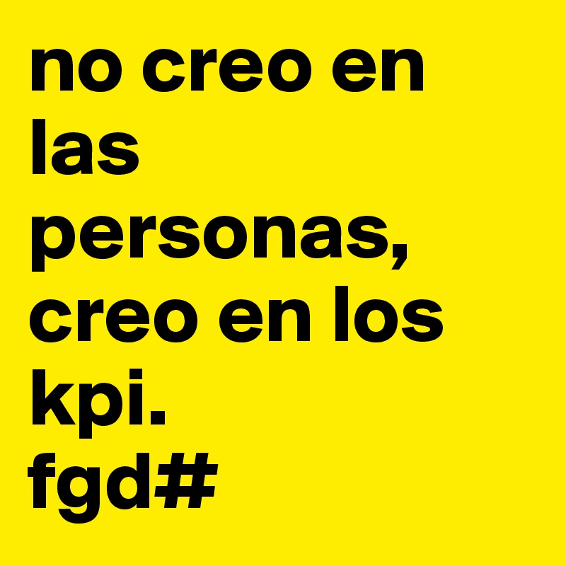 no creo en las personas, creo en los kpi.  
fgd#