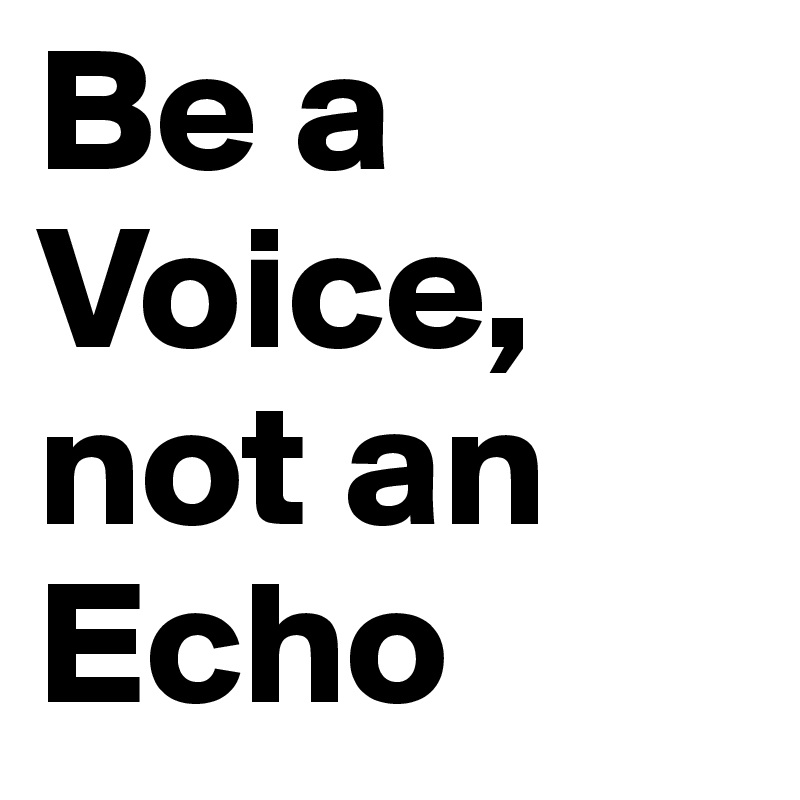 Be a Voice, not an Echo