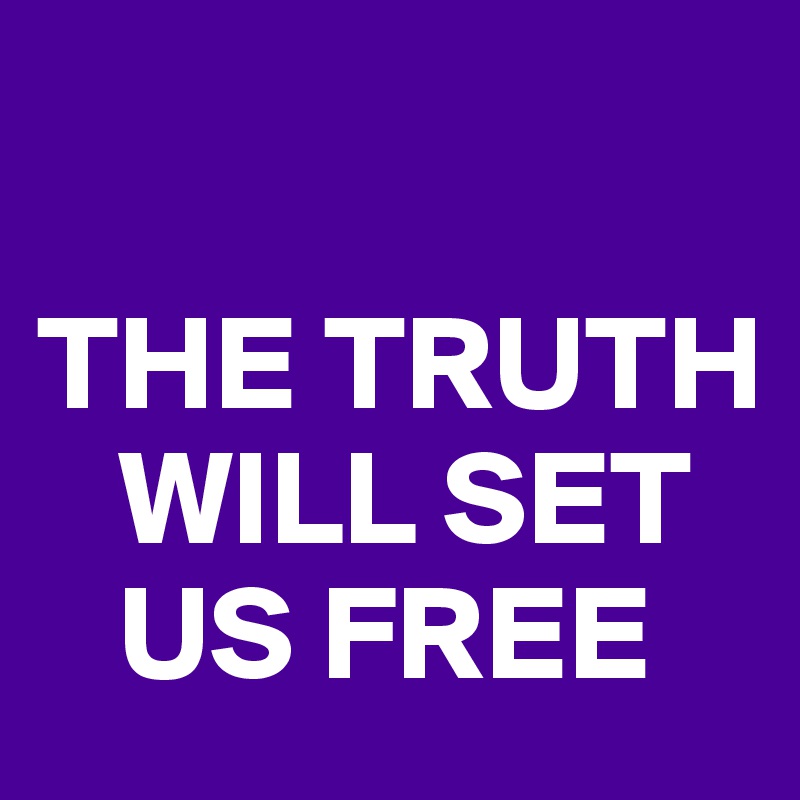 

THE TRUTH   
   WILL SET 
   US FREE