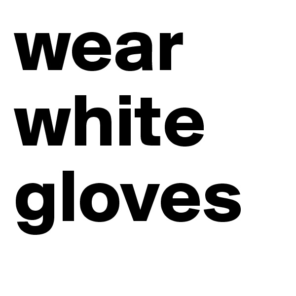 wear white gloves 
