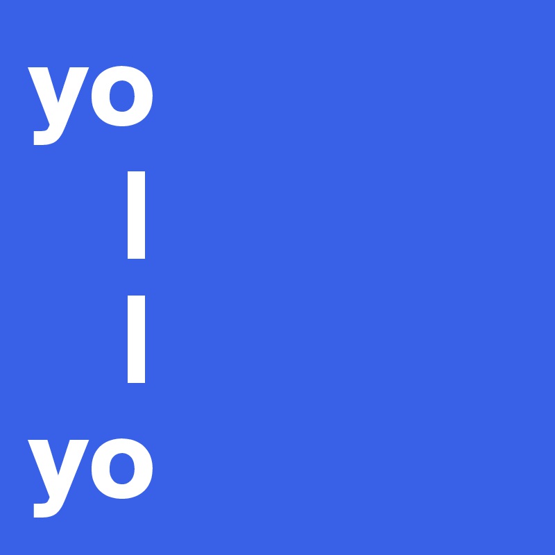 yo
    |
    |
yo