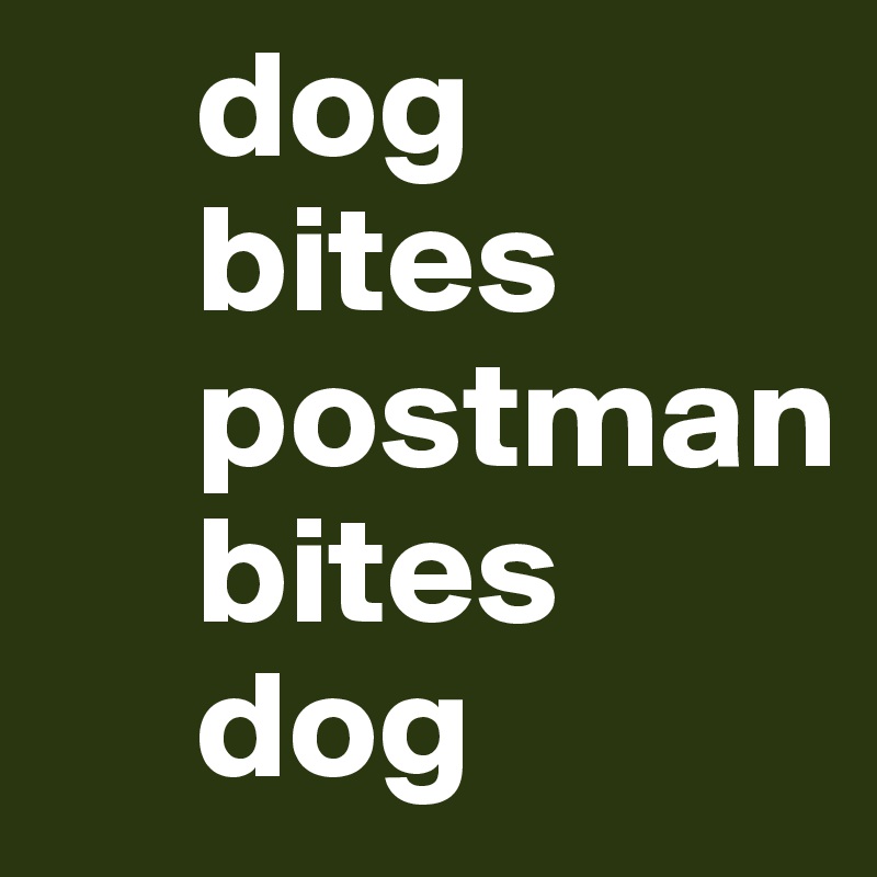      dog
     bites
     postman
     bites
     dog