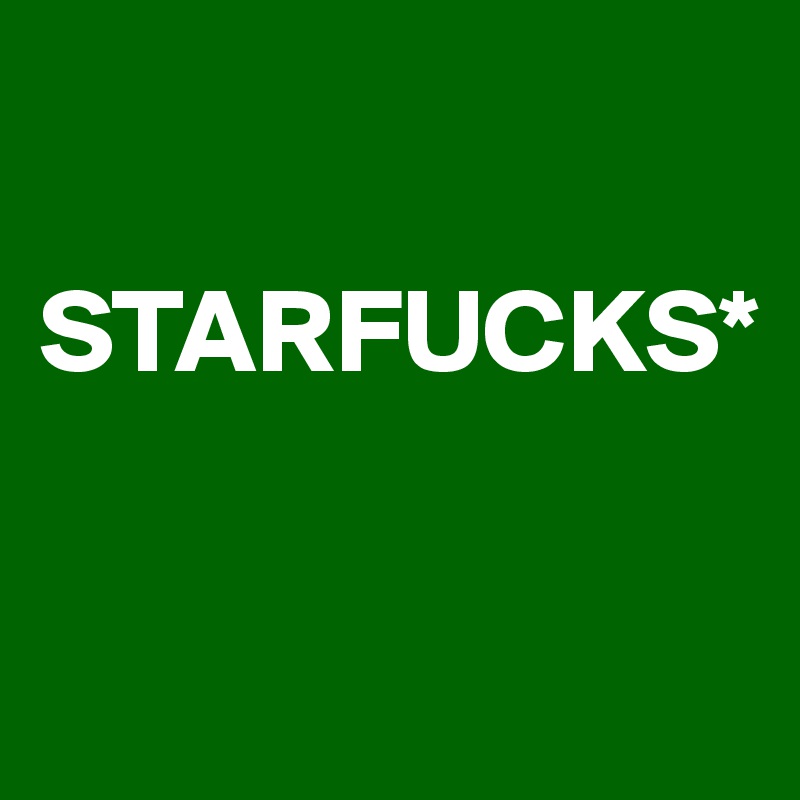 

STARFUCKS*

