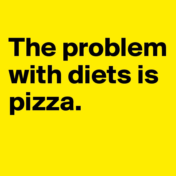 
The problem with diets is pizza.
