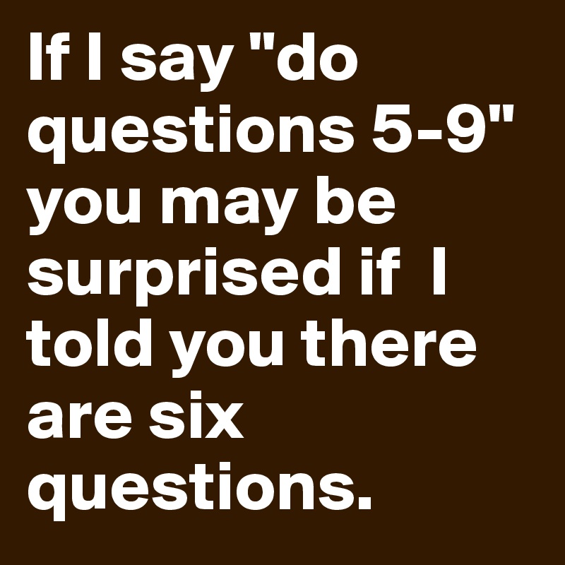 If I say "do questions 5-9" you may be surprised if  I told you there are six questions.