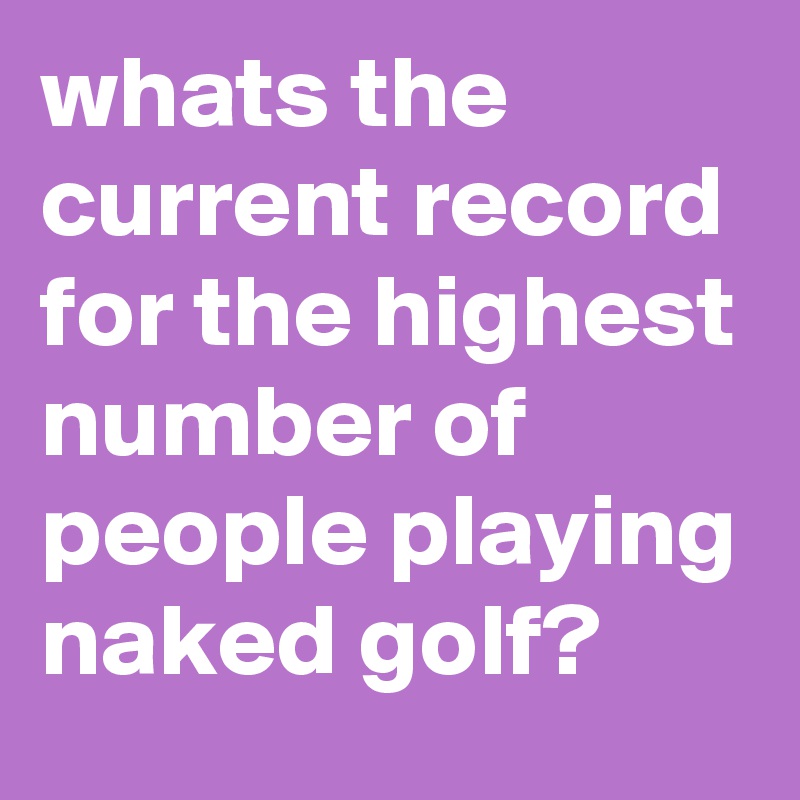 whats the current record for the highest number of people playing naked golf? 