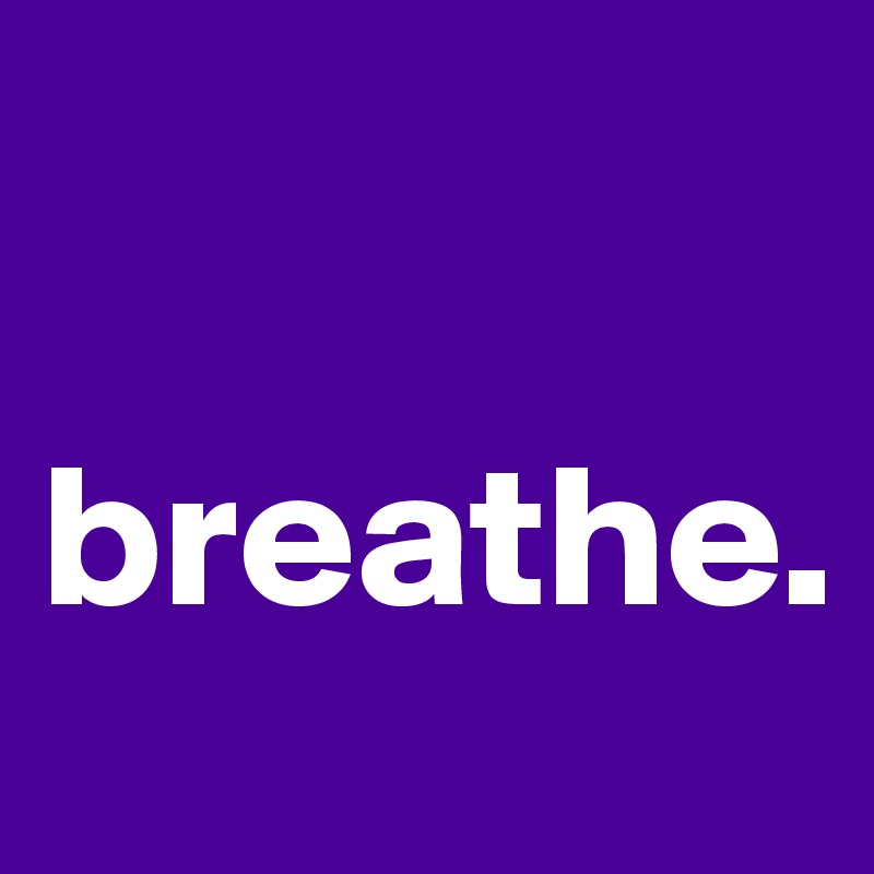 

breathe. 