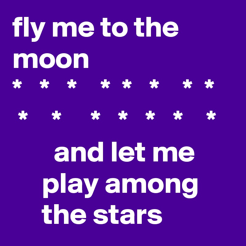 fly me to the moon
*   *   *    *  *   *    *  *
 *    *     *   *   *   *    *
       and let me
     play among 
     the stars