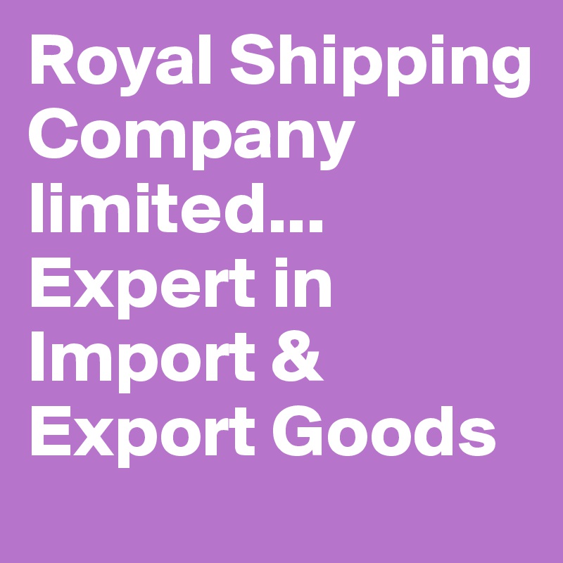 Royal Shipping Company limited...
Expert in Import & Export Goods
