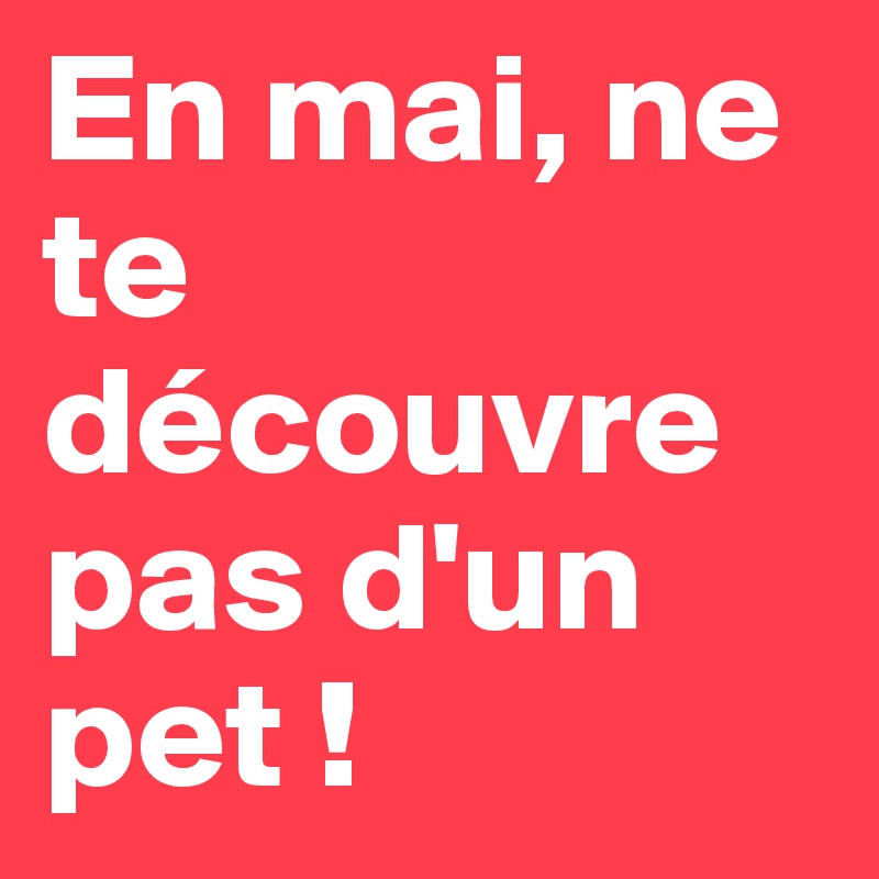 En mai, ne te découvre pas d'un pet !