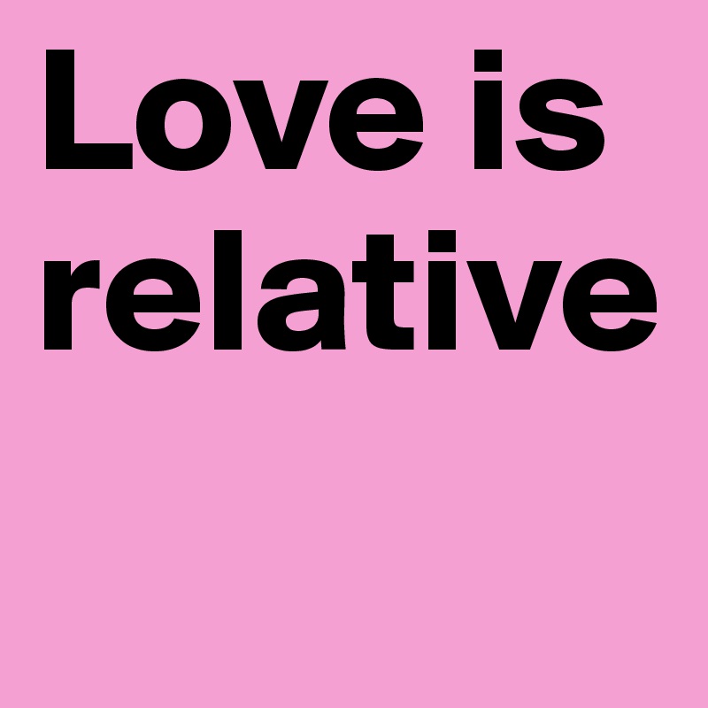 Love is relative