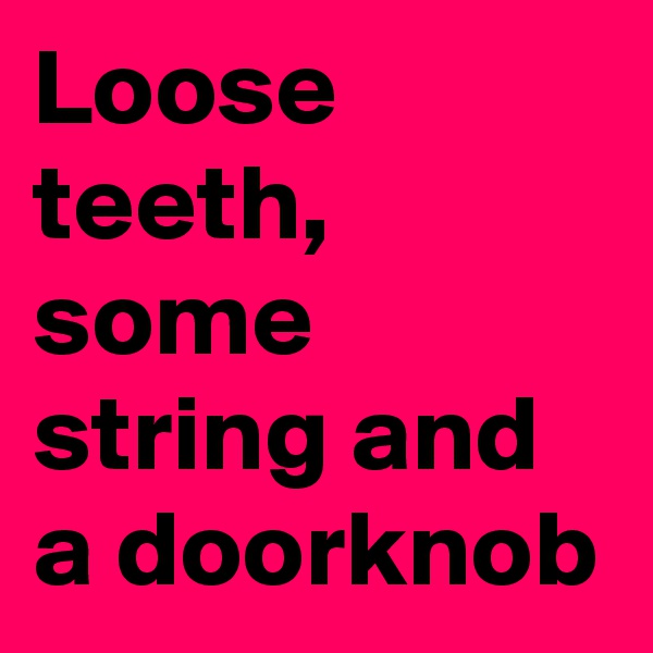 Loose teeth, some string and a doorknob