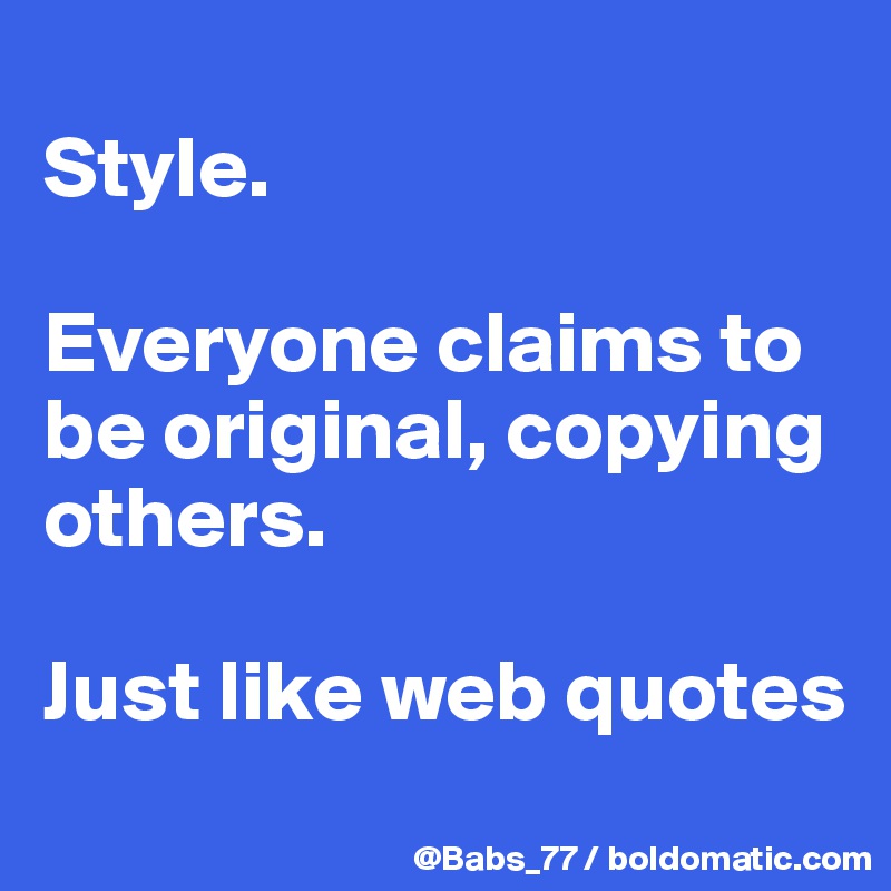 
Style. 

Everyone claims to be original, copying others. 

Just like web quotes
