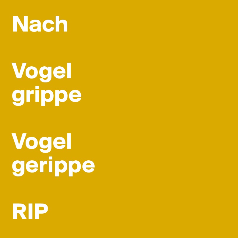 Nach 

Vogel
grippe 

Vogel
gerippe

RIP